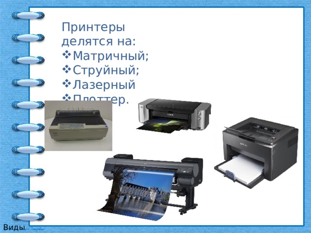 Принтеры делятся на: Матричный; Струйный; Лазерный; Плоттер. Виды принтеров 