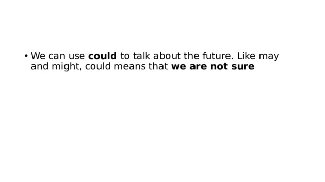 We can use could to talk about the future. Like may and might, could means that we are not sure  