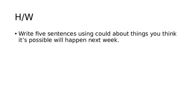 H/W Write five sentences using could about things you think it’s possible will happen next week. 