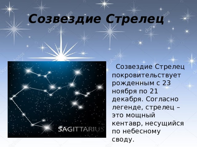 Созвездие Стрелец  Созвездие Стрелец покровительствует рожденным с 23 ноября по 21 декабря. Согласно легенде, стрелец – это мощный кентавр, несущийся по небесному своду.   