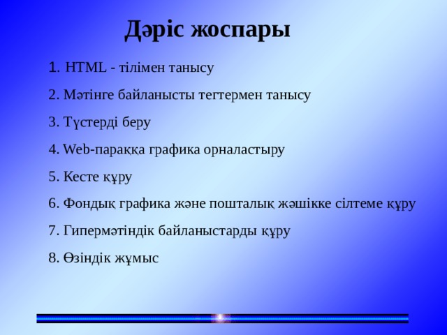 Дәріс жоспары 1. HTML - тілімен танысу 2. Мәтінге байланысты тегтермен танысу 3. Түстерді беру 4. Web-параққа графика орналастыру 5. Кесте құру 6. Фондық графика және пошталық жәшікке сілтеме құру 7. Гипермәтіндік байланыстарды құру 8. Өзіндік жұмыс 
