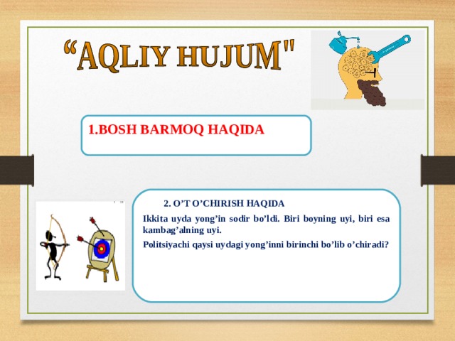1.BOSH BARMOQ HAQIDA   2. O’T O’CHIRISH HAQIDA Ikkita uyda yong’in sodir bo’ldi. Biri boyning uyi, biri esa kambag’alning uyi. Politsiyachi qaysi uydagi yong’inni birinchi bo’lib o’chiradi?  