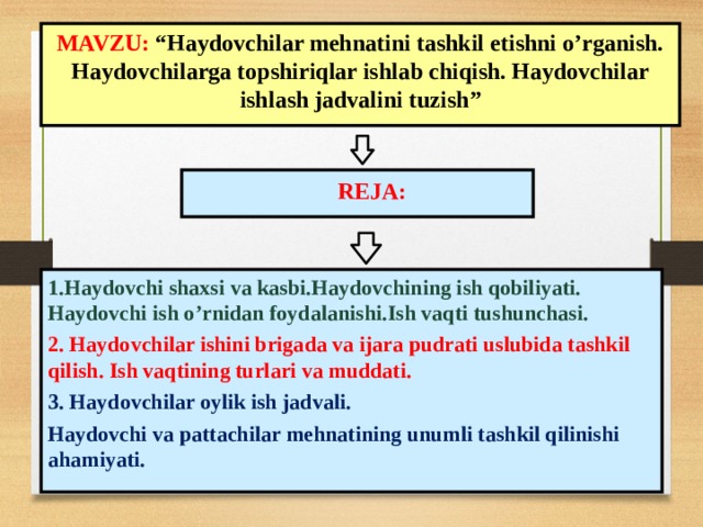 MAVZU: “ Haydovchilar mehnatini tashkil etishni o’rganish. Haydovchilarga topshiriqlar ishlab chiqish. Haydovchilar ishlash jadvalini tuzish ”    REJA: 1. Haydovchi shaxsi va kasbi.Haydovchining ish qobiliyati. Haydovchi ish o’rnidan foydalanishi. Ish vaqti tushunchasi. 2. Haydovchilar ishini brigada va ijara pudrati uslubida tashkil qilish . Ish vaqtining turlari va muddati. 3. Haydovchilar oylik ish jadvali. Haydovchi va pattachilar m е hnati ning unumli tashkil qilinishi ahamiyati.  