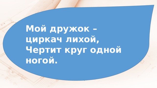 Мой дружок – циркач лихой, Чертит круг одной ногой. 