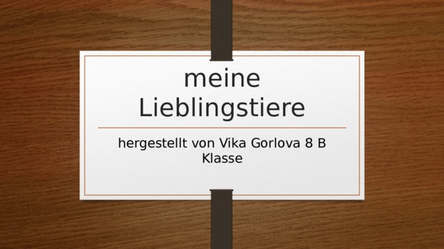 meine Lieblingstiere hergestellt von Vika Gorlova 8 B Klasse 
