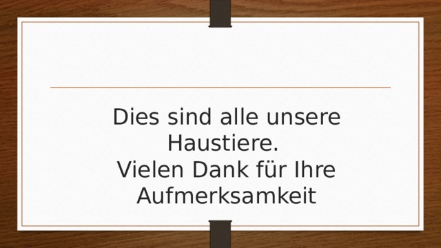 Dies sind alle unsere Haustiere.  Vielen Dank für Ihre Aufmerksamkeit 