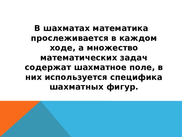 В шахматах математика прослеживается в каждом ходе, а множество математических задач содержат шахматное поле, в них используется специфика шахматных фигур.