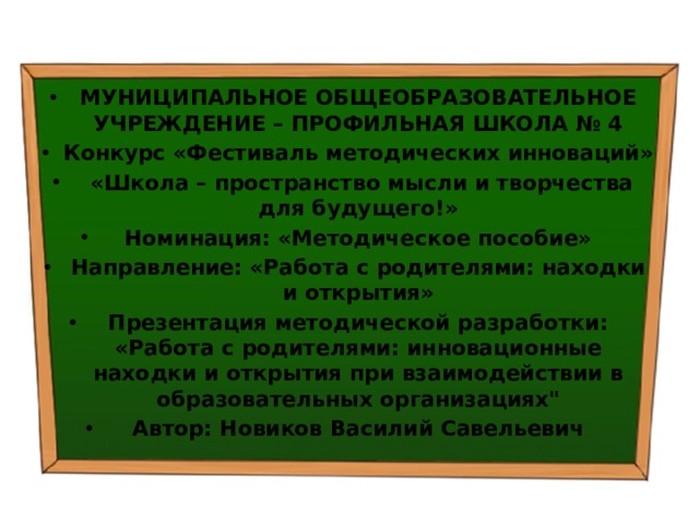 МУНИЦИПАЛЬНОЕ ОБЩЕОБРАЗОВАТЕЛЬНОЕ УЧРЕЖДЕНИЕ – ПРОФИЛЬНАЯ ШКОЛА № 4 Конкурс «Фестиваль методических инноваций»  «Школа – пространство мысли и творчества для будущего!» Номинация: «Методическое пособие» Направление: «Работа с родителями: находки и открытия» Презентация методической разработки: «Работа с родителями: инновационные находки и открытия при взаимодействии в образовательных организациях