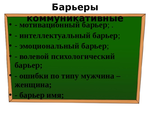Барьеры коммуникативные - мотивационный барьер ; . - интеллектуальный барьер ; - эмоциональный барьер ; - волевой психологический барьер; - ошибки по типу мужчина – женщина; - барьер имя; 