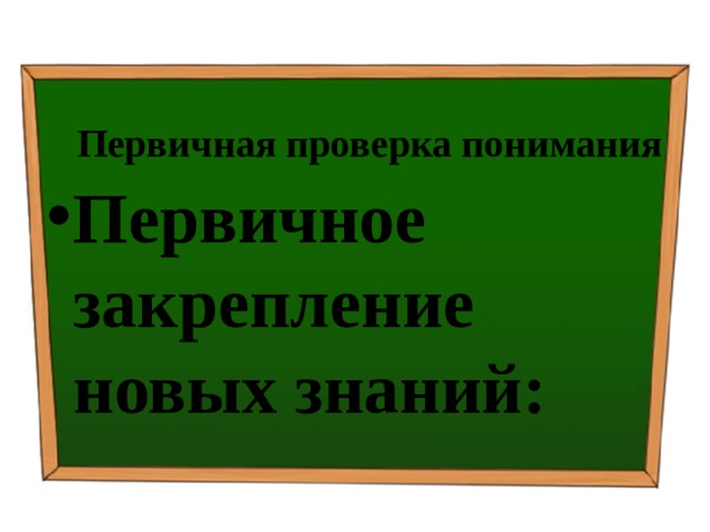 Первичная проверка понимания Первичное закрепление новых знаний: 