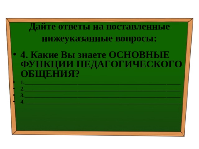 Дайте ответы на поставленные нижеуказанные вопросы: 4. Какие Вы знаете ОСНОВНЫЕ ФУНКЦИИ ПЕДАГОГИЧЕСКОГО ОБЩЕНИЯ? 1.________________________________________________________ 2.________________________________________________________ 3.________________________________________________________ 4. ________________________________________________________   