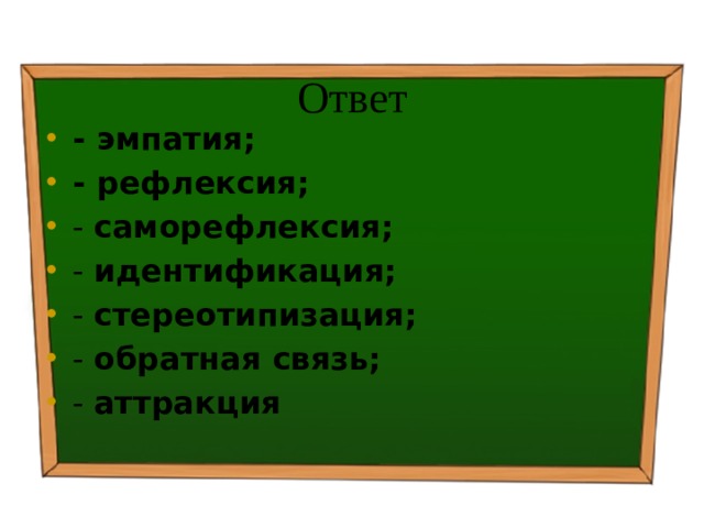 Ответ - эмпатия; - рефлексия; - саморефлексия; - идентификация; - стереотипизация; - обратная связь; - аттракция 