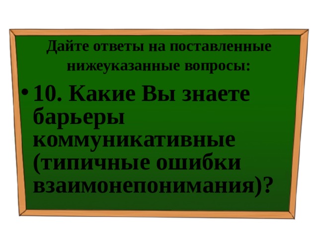 Дайте ответы на поставленные нижеуказанные вопросы: 10. Какие Вы знаете барьеры коммуникативные (типичные ошибки взаимонепонимания)? 