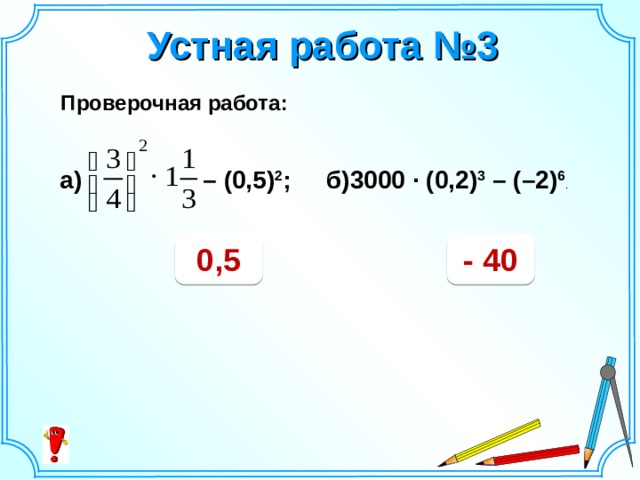 Устная работа №3 Проверочная работа: а)  – (0,5) 2 ;  б)3000 · (0,2) 3 – (–2) 6 . 0,5 - 40 Шаблон для создания презентаций к урокам математики. Савченко Е.М.  