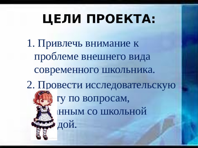 ЦЕЛИ ПРОЕКТА: 1. Привлечь внимание к проблеме внешнего вида современного школьника. 2. Провести исследовательскую работу по вопросам, связанным со школьной одеждой. 