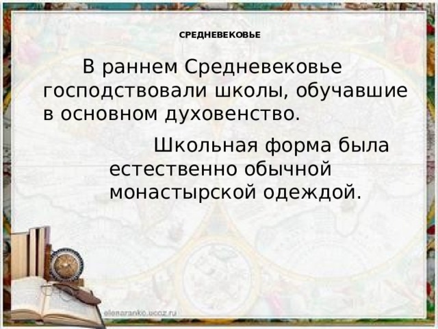  СРЕДНЕВЕКОВЬЕ     В раннем Средневековье господствовали школы, обучавшие в основном духовенство.  Школьная форма была естественно обычной монастырской одеждой. 