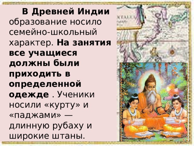  В Древней Индии образование носило семейно-школьный характер. На занятия все учащиеся должны были приходить в определенной одежде . Ученики носили «курту» и «паджами» — длинную рубаху и широкие штаны. 