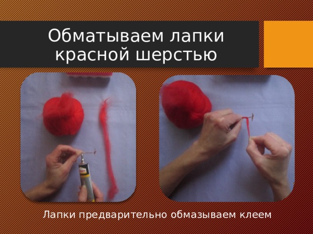 Обматываем лапки красной шерстью Лапки предварительно обмазываем клеем 