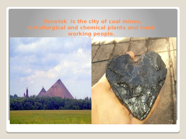  Donetsk is the city of coal mines,  metallurgical and chemical plants and hard-working people. 