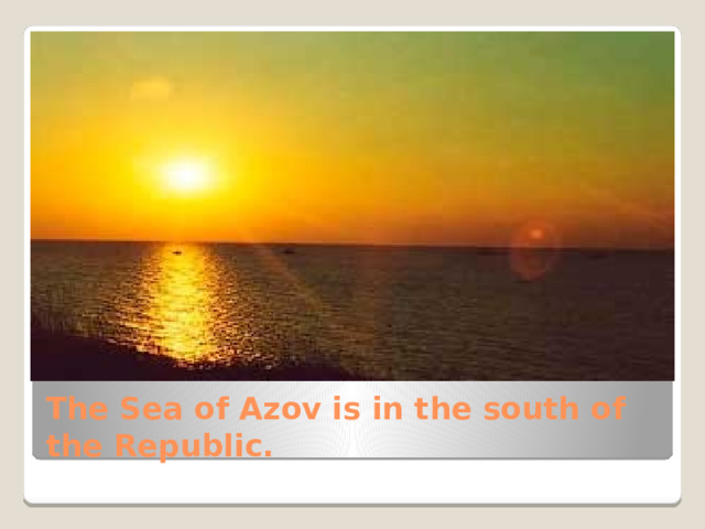 The Sea of Azov is in the south of the Republic. 