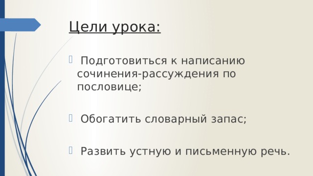 Цели урока:  Подготовиться к написанию сочинения-рассуждения по пословице;  Обогатить словарный запас;  Развить устную и письменную речь. 