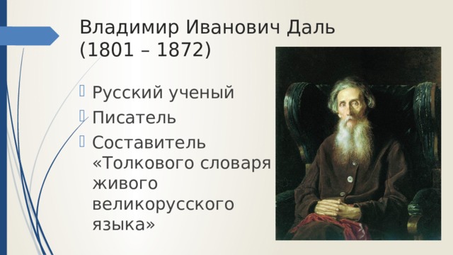 Владимир Иванович Даль  (1801 – 1872) Русский ученый Писатель Составитель «Толкового словаря живого великорусского языка» 