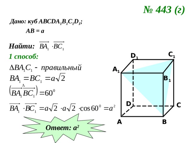 № 443 (г)  Дано: куб АВС DA 1 B 1 C 1 D 1 ;  АВ = а Найти: C 1 D 1 1 способ: A 1 B 1 D C Ответ: а 2 B A 