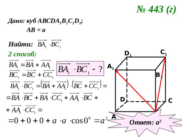 № 443 (г)  Дано: куб АВС DA 1 B 1 C 1 D 1 ;  АВ = а Найти: C 1 2 способ: D 1 A 1 B 1 D C Ответ: а 2 B A 