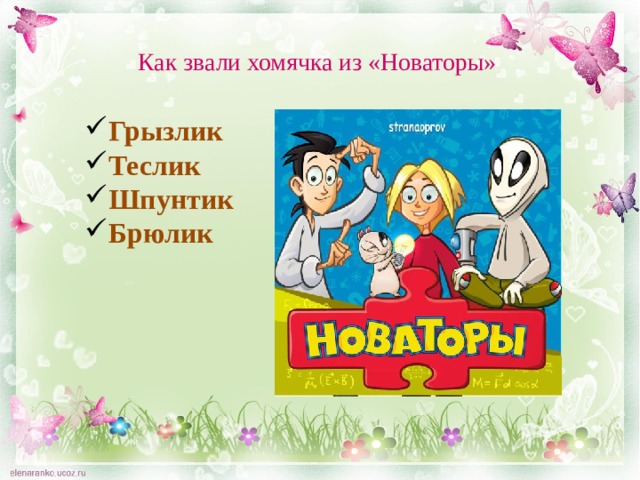 Как звали хомячка из «Новаторы» Грызлик Теслик Шпунтик Брюлик  