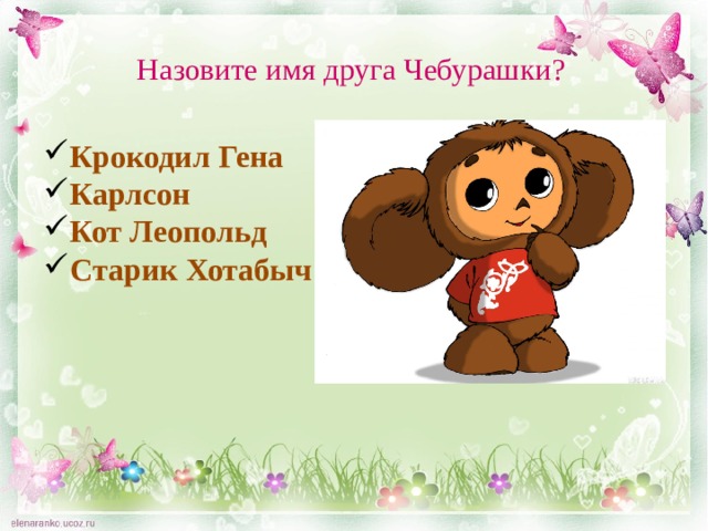 Назовите имя друга Чебурашки? Крокодил Гена Карлсон Кот Леопольд Старик Хотабыч 
