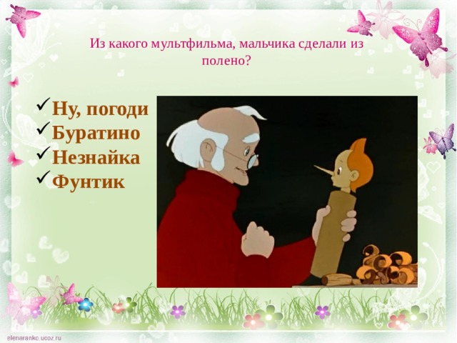 Из какого мультфильма, мальчика сделали из полено? Ну, погоди Буратино Незнайка Фунтик 