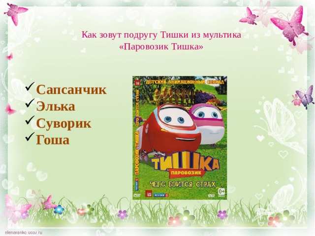 Как зовут подругу Тишки из мультика «Паровозик Тишка» Сапсанчик Элька Суворик Гоша 
