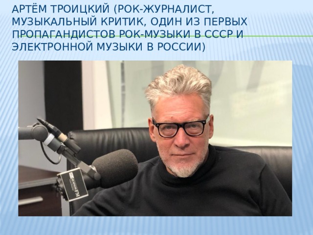 Артём Троицкий (рок-журналист, музыкальный критик, один из первых пропагандистов рок-музыки в СССР и электронной музыки в России)   