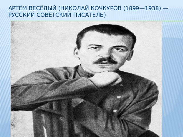 Артём Весёлый (Николай Кочкуров (1899—1938) — русский советский писатель)   