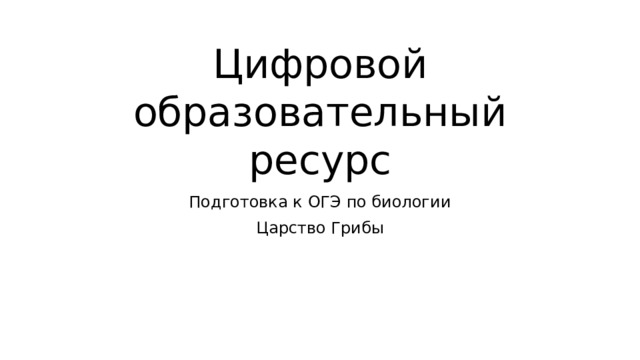Цифровой образовательный ресурс Подготовка к ОГЭ по биологии Царство Грибы 