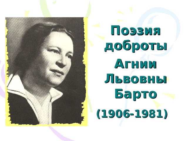 Поэзия доброты Агнии Львовны Барто  (1906-1981) 
