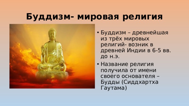 Буддизм- мировая религия Буддизм – древнейшая из трёх мировых религий- возник в древней Индии в 6-5 вв. до н.э. Название религия получила от имени своего основателя –Будды (Сиддхартха Гаутама) 