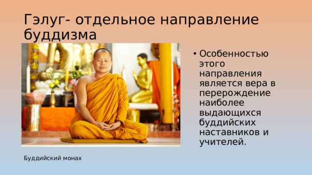 Гэлуг- отдельное направление буддизма Особенностью этого направления является вера в перерождение наиболее выдающихся буддийских наставников и учителей. Буддийский монах 