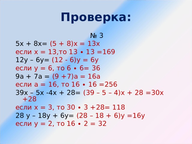 Проверка: № 3 5х + 8х= (5 + 8)х = 13х если х = 13,то 13 ∙ 13 =169 12у – 6у= (12 - 6)у = 6у если у = 6, то 6 ∙ 6= 36 9а + 7а = (9 +7)а = 16а если а = 16, то 16 ∙ 16 =256 39х – 5х -4х + 28= (39 – 5 – 4)х + 28 =30х +28 если х = 3, то 30 ∙ 3 +28= 118 28 у – 18у + 6у= (28 – 18 + 6)у =16у если у = 2, то 16 ∙ 2 = 32 