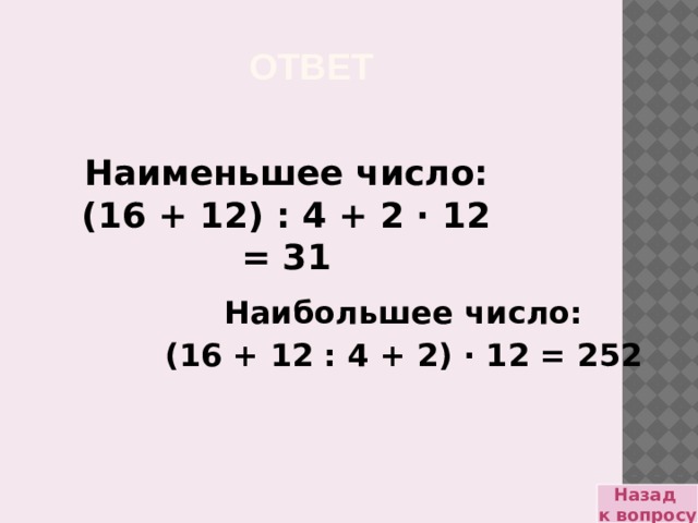Ответ Наименьшее число: (16 + 12) : 4 + 2 · 12 = 31 Наибольшее число: (16 + 12 : 4 + 2) · 12 = 252 Назад к вопросу 
