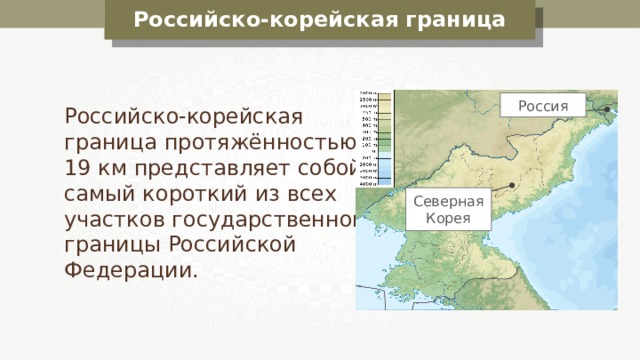 Российско-корейская граница  Россия Российско-корейская граница протяжённостью 19 км представляет собой самый короткий из всех участков государственной границы Российской Федерации. Северная Корея 
