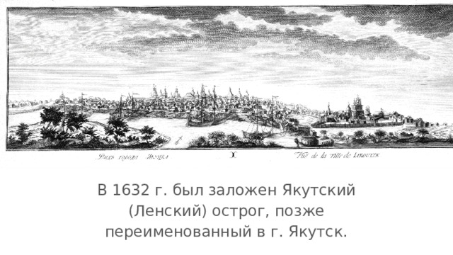 В 1632 г. был заложен Якутский (Ленский) острог, позже переименованный в г. Якутск. 