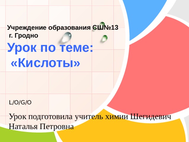 Учреждение образования СШ№13  г. Гродно  Урок по теме:  «Кислоты» Урок подготовила учитель химии Шегидевич Наталья Петровна 