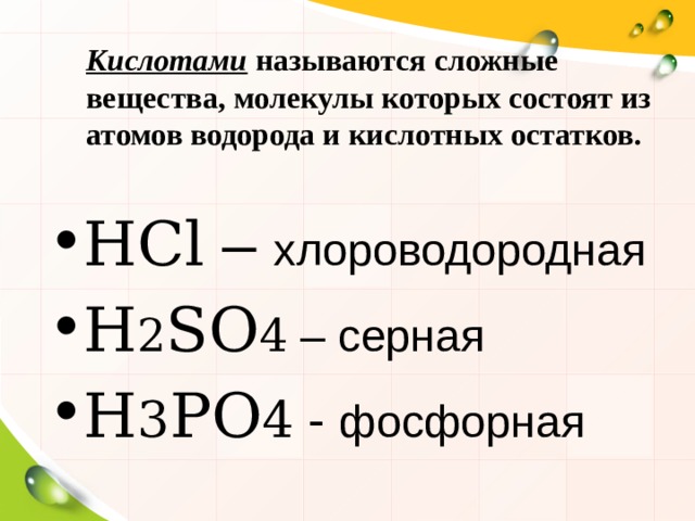 Кислотами называются сложные вещества, молекулы которых состоят из атомов водорода и кислотных остатков. HCl – хлороводородная H 2 SO 4 – серная H 3 PO 4 - фосфорная  