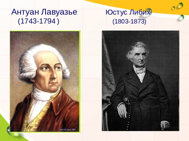 Антуан Лавуазье  Юстус Либих   (1743-1794  )  (1803-1873) 