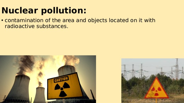 Nuclear pollution: contamination of the area and objects located on it with radioactive substances. 