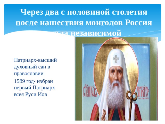 Через два с половиной столетия после нашествия монголов Россия стала независимой Патриарх-высший духовный сан в православии 1589 год- избран первый Патриарх всея Руси Иов 