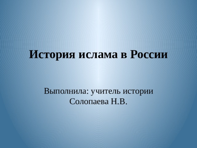 История ислама в России Выполнила: учитель истории Солопаева Н.В. 