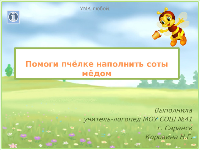 УМК любой  Помоги пчёлке наполнить соты мёдом Выполнила учитель-логопед МОУ СОШ №41  г. Саранск Коровина Н.Г. 
