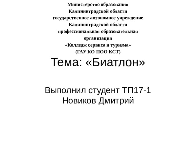 Министерство образования Калининградской области государственное автономное учреждение Калининградской области профессиональная образовательная организация «Колледж сервиса и туризма» (ГАУ КО ПОО КСТ) Тема: «Биатлон» Выполнил студент ТП17-1 Новиков Дмитрий 
